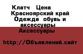 Клатч › Цена ­ 200 - Красноярский край Одежда, обувь и аксессуары » Аксессуары   